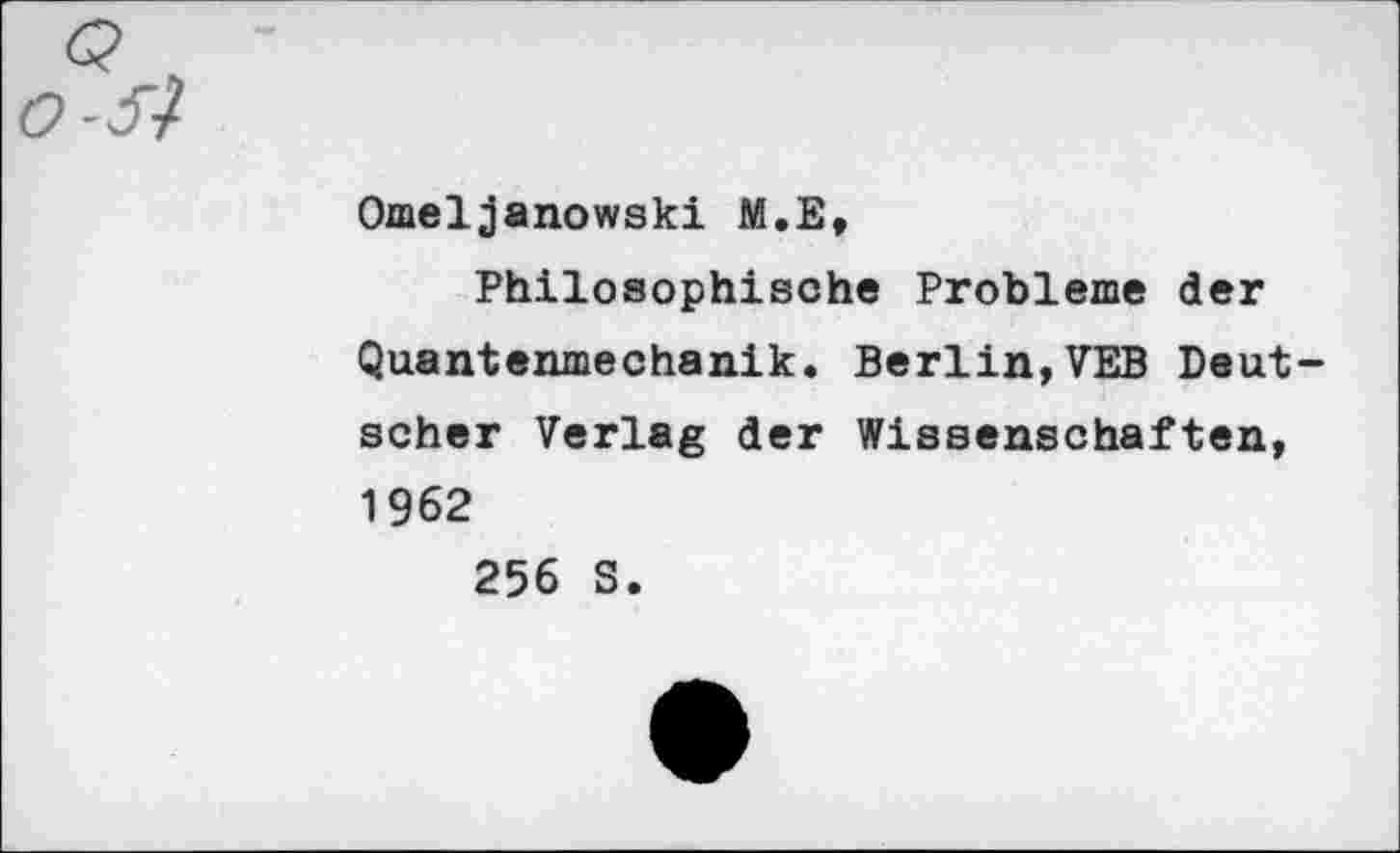 ﻿Omeljanowski M.E,
Philosophische Probleme der Quantenmechanik. Berlin,VEB Deutscher Verlag der Wissenschaften, 1962
256 S.